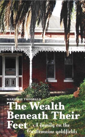 The Wealth Beneath Their Feet, A Family on the Castlemaine Goldfields