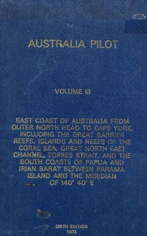 Australia Pilot Volume lll, East Coast of Australia from Outer North Head to Cape York, Including the Great Barrier Reefs, Islands and Reefs of the Coral Sea, Great North East Channel, Torres Strait, and the South Coasts of Papua and Irian Barat Between parama Island and the Meridian of 140 degrees 40' E