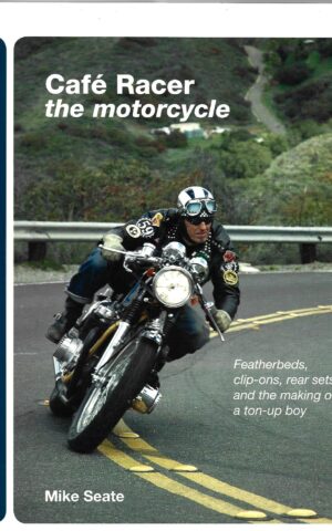 Cafe Racer, The Motorcycle, Featherbeds, Clip-Ons, Rear Sets, and the Making of a Ton-Up Boy