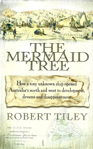 The Mermaid Tree, How a Tiny Unknown Ship Opened Australia's North and West to Development, Dreams and Disappointment