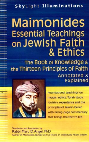 Maimonides Essential Teachings on Jewish Faith & Ethics, The Book of Knowledge & the Thirteen Principles of Faith, Annotated & Explained