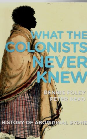 What the Colonists Never Knew, A History of Aboriginal Sydney