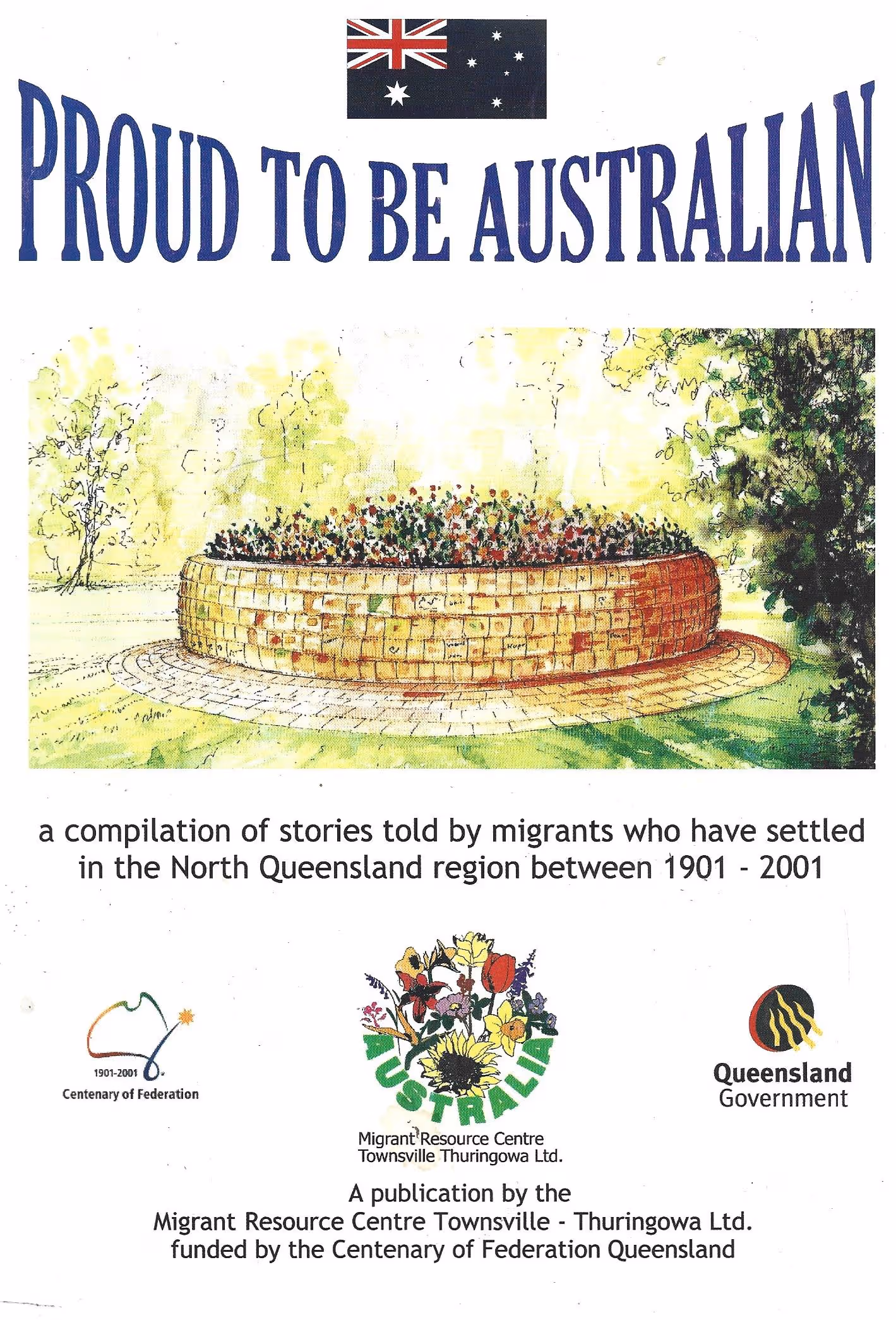 Proud To Be Australian, A Compilation of Stories Told by Migrants Who Have Settled in the North Queensland Region Between 1901-2001
